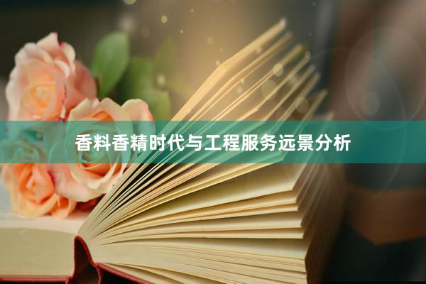 香料香精时代与工程服务远景分析