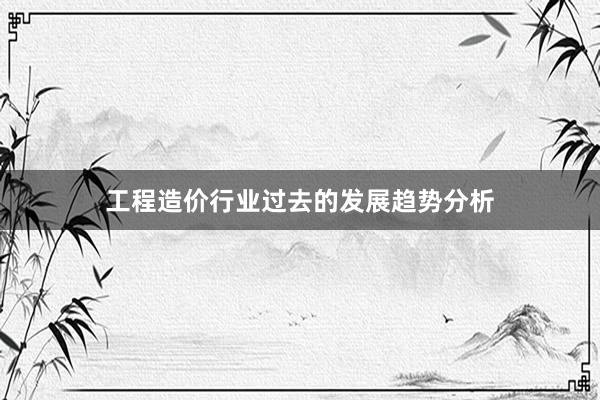 工程造价行业过去的发展趋势分析