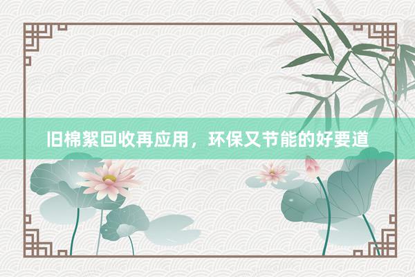 旧棉絮回收再应用，环保又节能的好要道