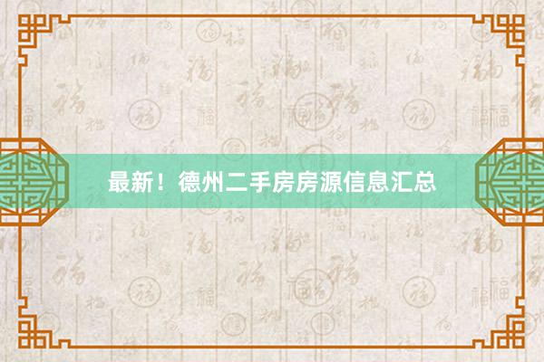最新！德州二手房房源信息汇总